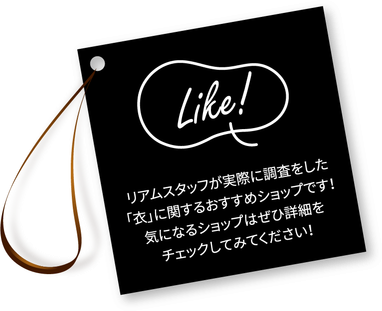 Like! リアムスタッフが実際に調査をした「衣」に関するおすすめショップです！気になるショップはぜひ詳細をチェックしてみてください！