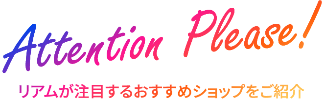 Attention Please! リアムが注目するおすすめショップをご紹介