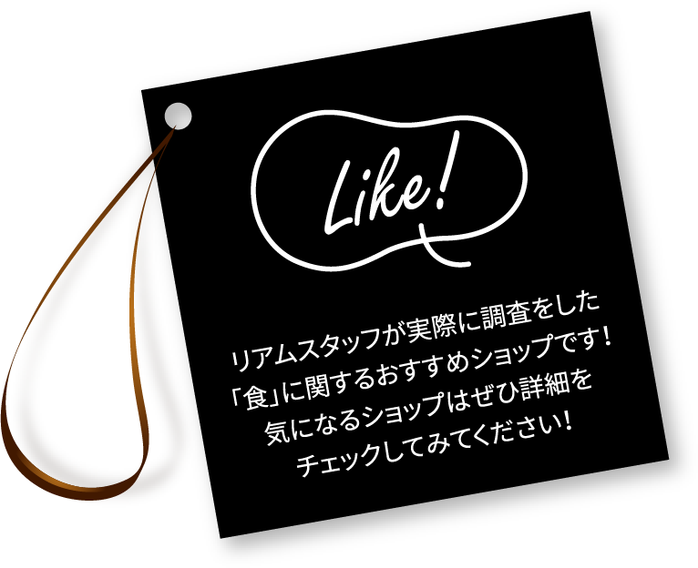 Like! リアムスタッフが実際に調査をした「食」に関するおすすめショップです！気になるショップはぜひ詳細をチェックしてみてください！