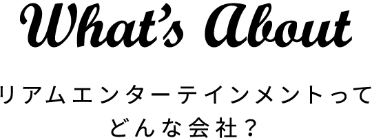 What’s About リアムエンターテインメントってどんな会社？