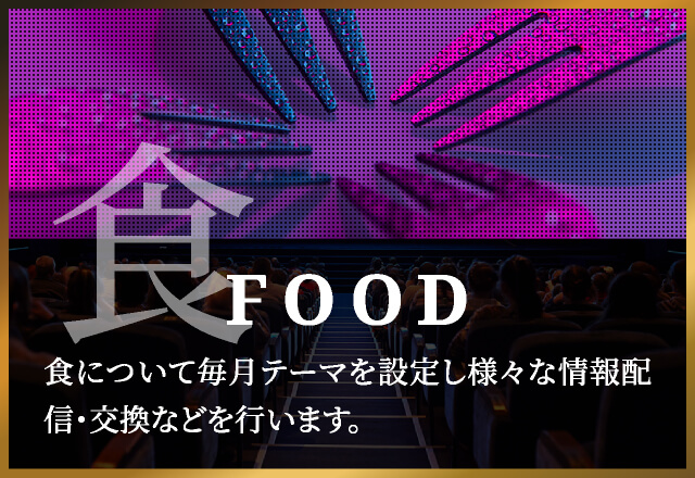 FOOD食について毎月テーマを設定し様々な情報配信・交換などを行います。