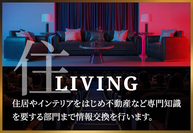 LIVING住居やインテリアをはじめ不動産など専門知識を要する部門まで情報交換を行います。