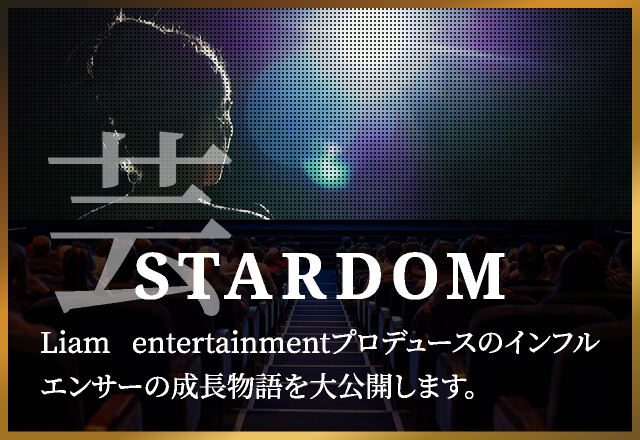 STARDOMLiam entertainmentプロデュースのインフルエンサーの成長物語を大公開します。