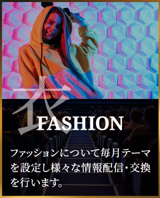 FASHIONファッションについて毎月テーマを設定し様々な情報配信・交換を行います。