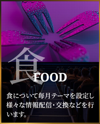 FOOD食について毎月テーマを設定し様々な情報配信・交換などを行います。