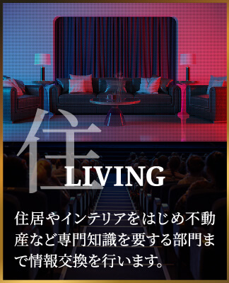 LIVING住居やインテリアをはじめ不動産など専門知識を要する部門まで情報交換を行います。